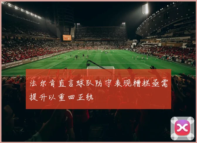 法尔肯直言球队防守表现糟糕亟需提升以重回正轨