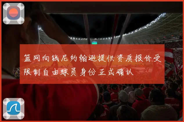 篮网向钱尼约翰逊提供资质报价受限制自由球员身份正式确认