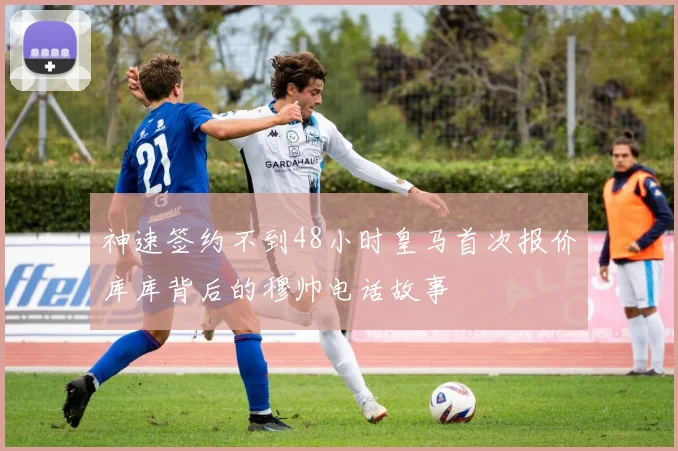 神速签约不到48小时皇马首次报价库库背后的穆帅电话故事