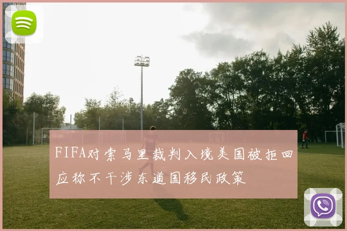 FIFA对索马里裁判入境美国被拒回应称不干涉东道国移民政策