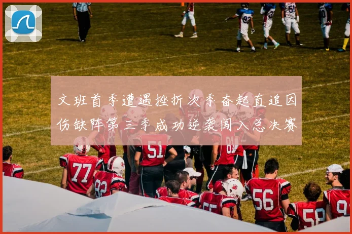文班首季遭遇挫折次季奋起直追因伤缺阵第三季成功逆袭闯入总决赛