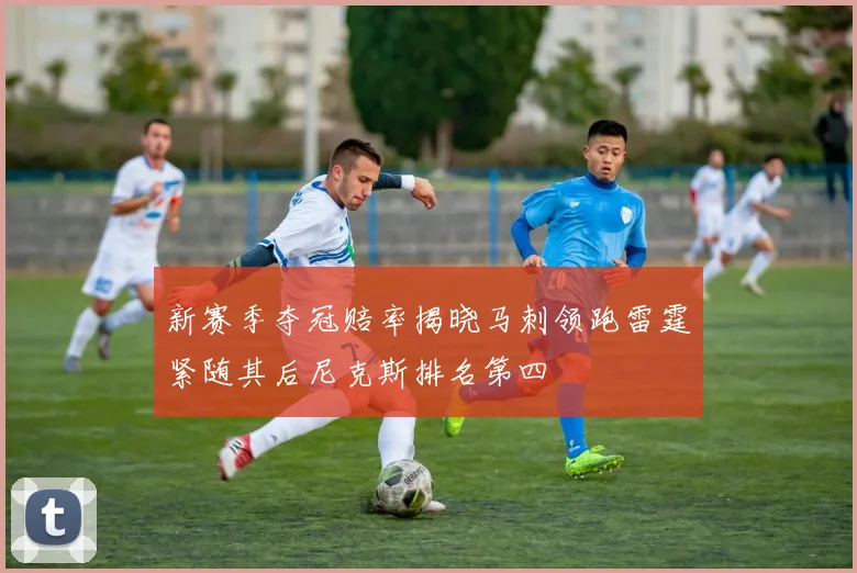 新赛季夺冠赔率揭晓马刺领跑雷霆紧随其后尼克斯排名第四