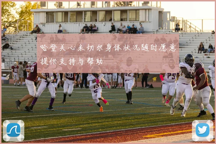 哈登关心米切尔身体状况随时愿意提供支持与帮助