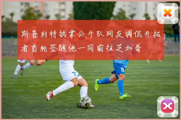 斯普利特执掌公牛队网友调侃开拓者首轮签随他一同前往芝加哥